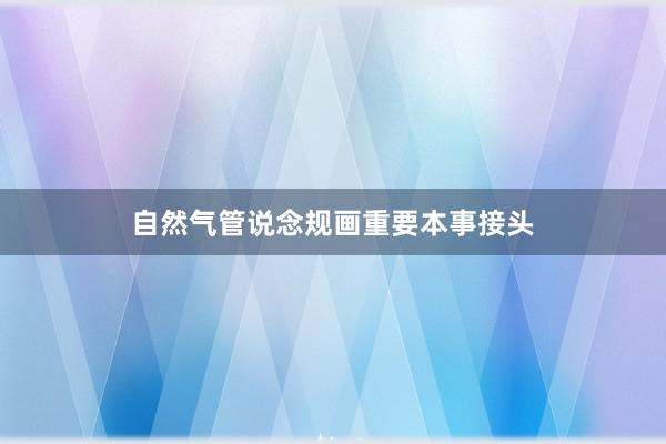 自然气管说念规画重要本事接头