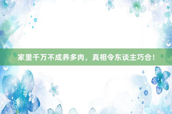家里千万不成养多肉，真相令东谈主巧合！